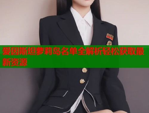 爱因斯坦萝莉岛名单全解析轻松获取最新资源
