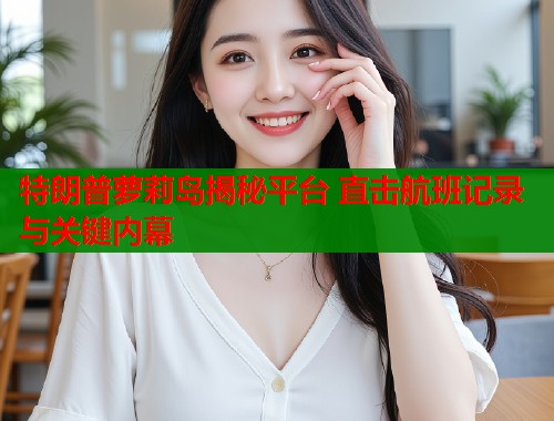 特朗普萝莉岛揭秘平台 直击航班记录与关键内幕
