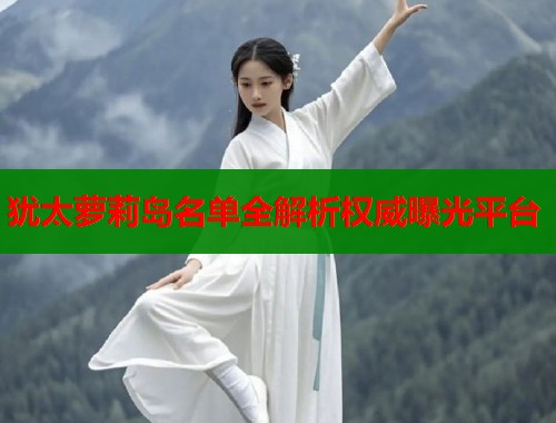 犹太萝莉岛名单全解析权威曝光平台