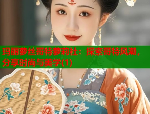玛丽萝丝哥特萝莉社：探索哥特风潮，分享时尚与美学(1)