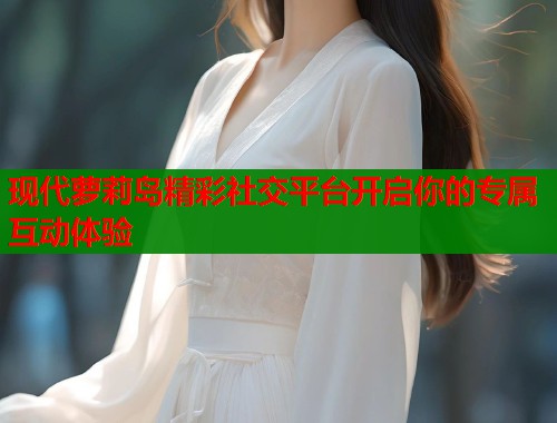 现代萝莉岛精彩社交平台开启你的专属互动体验