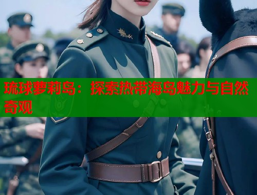 琉球萝莉岛：探索热带海岛魅力与自然奇观