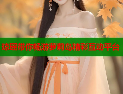 琼瑶带你畅游萝莉岛精彩互动平台
