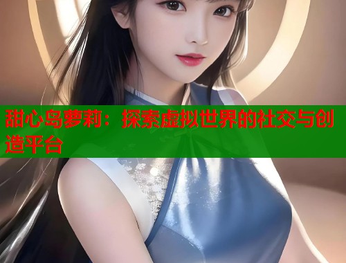 甜心岛萝莉：探索虚拟世界的社交与创造平台