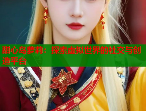 甜心岛萝莉：探索虚拟世界的社交与创造平台