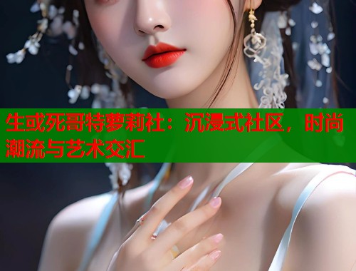 生或死哥特萝莉社：沉浸式社区，时尚潮流与艺术交汇