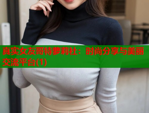 真实女友哥特萝莉社：时尚分享与美丽交流平台(1)