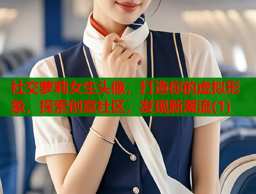 社交萝莉女生头像，打造你的虚拟形象，探索创意社区，发现新潮流(1)