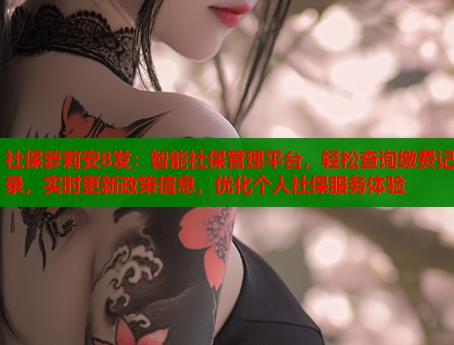 社保萝莉安8发：智能社保管理平台，轻松查询缴费记录，实时更新政策信息，优化个人社保服务体验