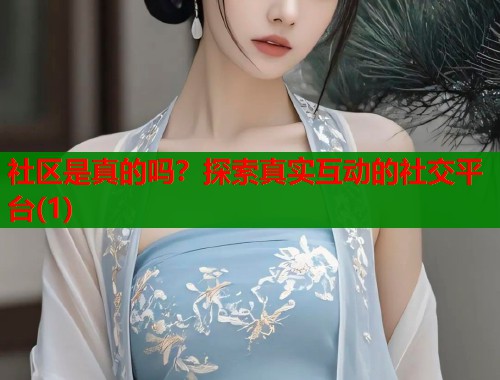社区是真的吗？探索真实互动的社交平台(1)