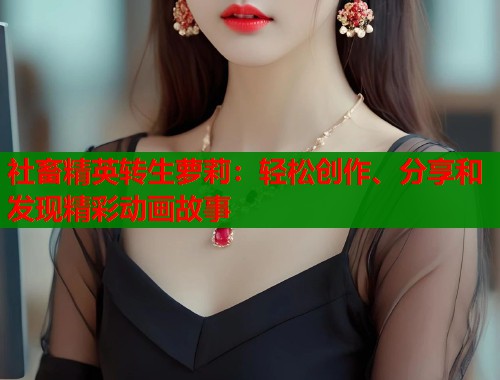 社畜精英转生萝莉：轻松创作、分享和发现精彩动画故事