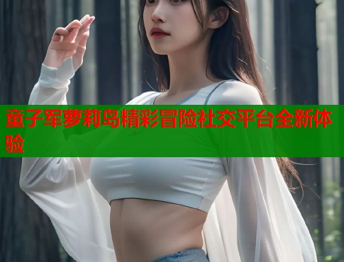 童子军萝莉岛精彩冒险社交平台全新体验