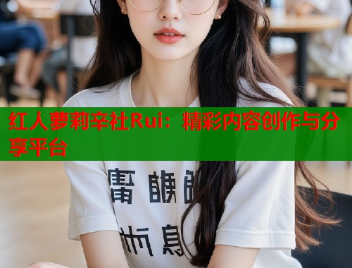 红人萝莉辛社Rui：精彩内容创作与分享平台