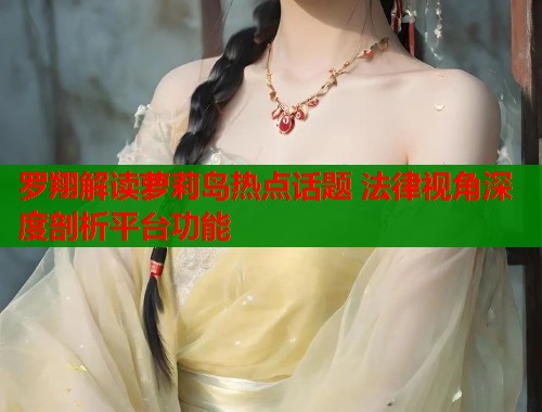 罗翔解读萝莉岛热点话题 法律视角深度剖析平台功能