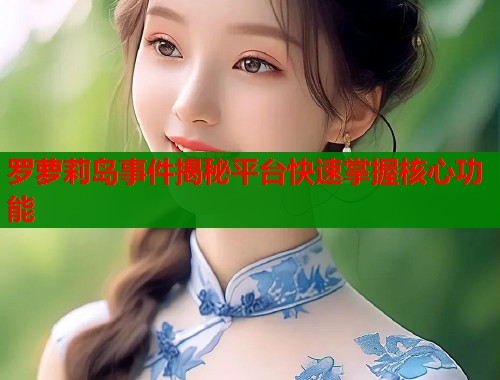 罗萝莉岛事件揭秘平台快速掌握核心功能