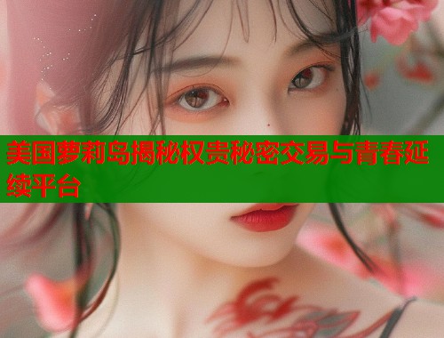 美国萝莉岛揭秘权贵秘密交易与青春延续平台