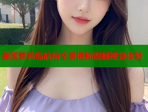 美国萝莉岛航拍全景揭秘震撼视觉体验