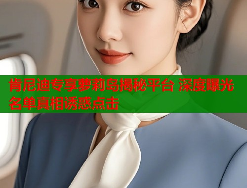 肯尼迪专享萝莉岛揭秘平台 深度曝光名单真相诱惑点击