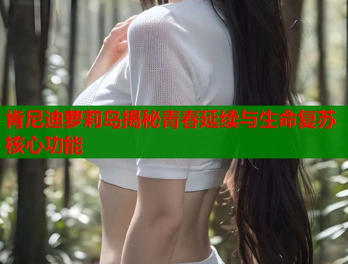 肯尼迪萝莉岛揭秘青春延续与生命复苏核心功能