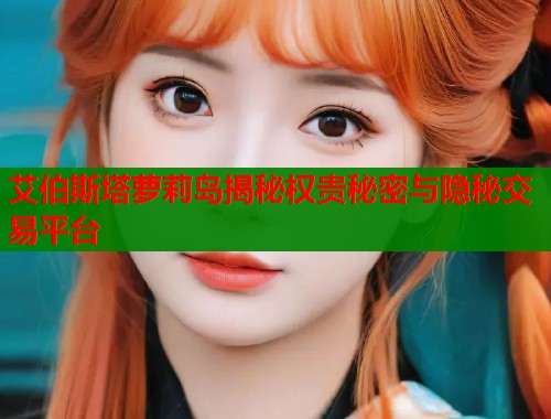 艾伯斯塔萝莉岛揭秘权贵秘密与隐秘交易平台