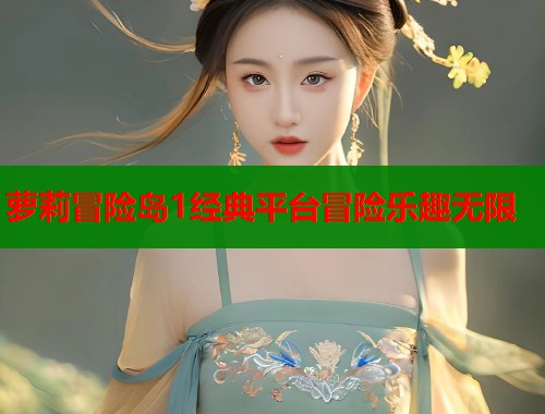 萝莉冒险岛1经典平台冒险乐趣无限