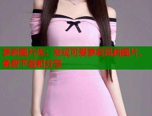 萝莉图片库：发现可爱萝莉风格图片，免费下载和分享