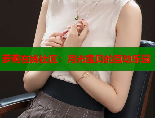 萝莉在线社区：月光宝贝的互动乐园