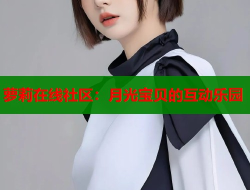 萝莉在线社区：月光宝贝的互动乐园