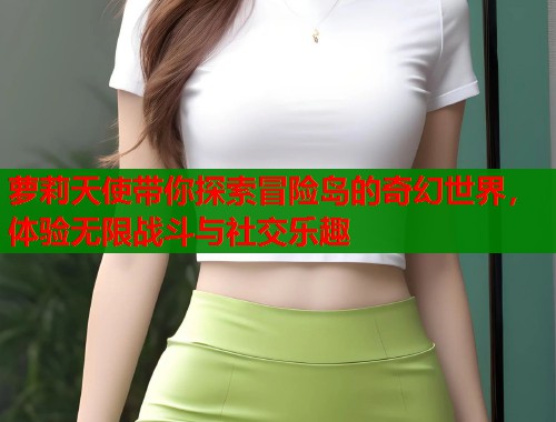 萝莉天使带你探索冒险岛的奇幻世界，体验无限战斗与社交乐趣