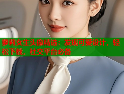 萝莉女生头像精选：发现可爱设计，轻松下载，社交平台必备