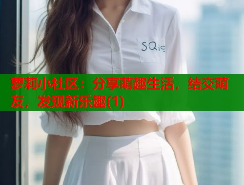 萝莉小社区：分享萌趣生活，结交萌友，发现新乐趣(1)