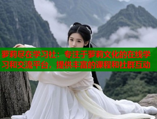 萝莉尽在学习社：专注于萝莉文化的在线学习和交流平台，提供丰富的课程和社群互动