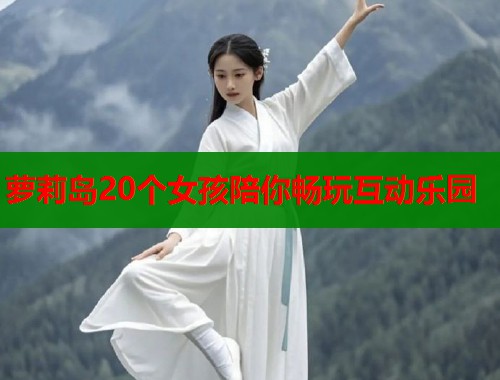 萝莉岛20个女孩陪你畅玩互动乐园