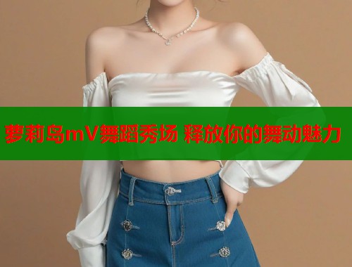 萝莉岛mV舞蹈秀场 释放你的舞动魅力