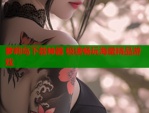 萝莉岛下载神器 极速畅玩海量精品游戏