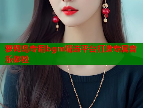 萝莉岛专用bgm精选平台打造专属音乐体验