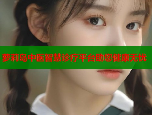 萝莉岛中医智慧诊疗平台助您健康无忧