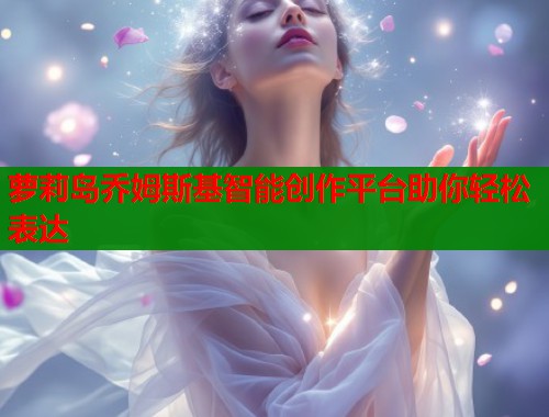 萝莉岛乔姆斯基智能创作平台助你轻松表达
