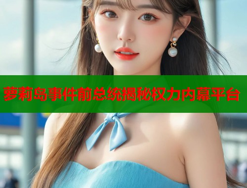 萝莉岛事件前总统揭秘权力内幕平台