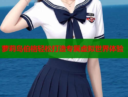 萝莉岛伯格轻松打造专属虚拟世界体验