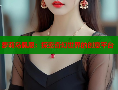 萝莉岛佩恩：探索奇幻世界的创意平台