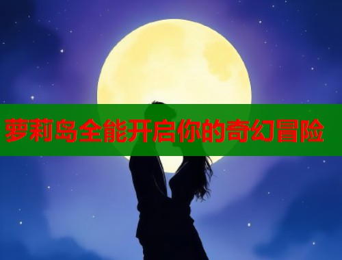 萝莉岛全能开启你的奇幻冒险
