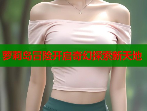 萝莉岛冒险开启奇幻探索新天地