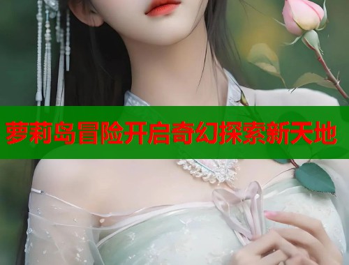 萝莉岛冒险开启奇幻探索新天地