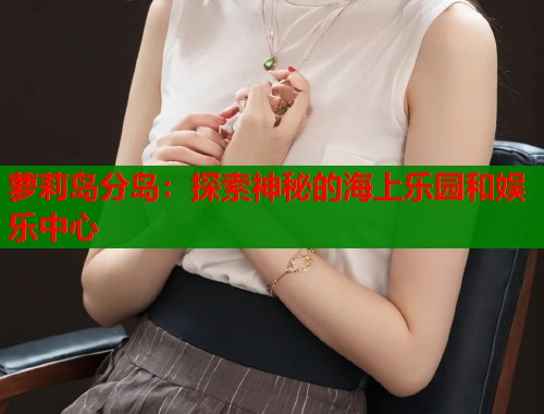 萝莉岛分岛：探索神秘的海上乐园和娱乐中心