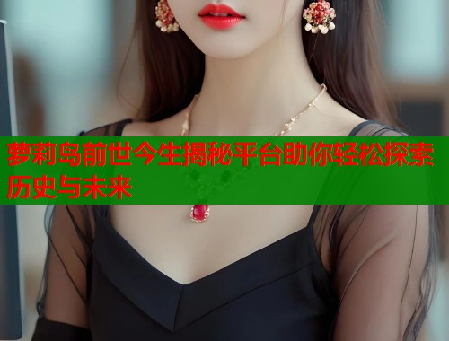 萝莉岛前世今生揭秘平台助你轻松探索历史与未来