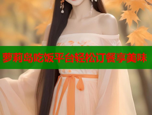 萝莉岛吃饭平台轻松订餐享美味