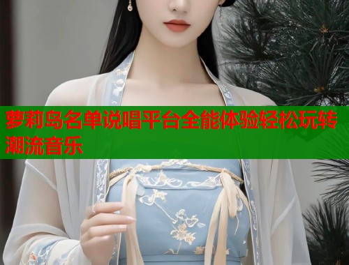 萝莉岛名单说唱平台全能体验轻松玩转潮流音乐