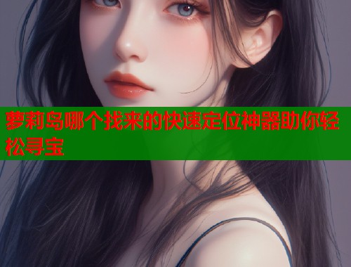 萝莉岛哪个找来的快速定位神器助你轻松寻宝