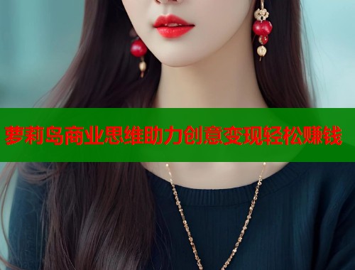 萝莉岛商业思维助力创意变现轻松赚钱